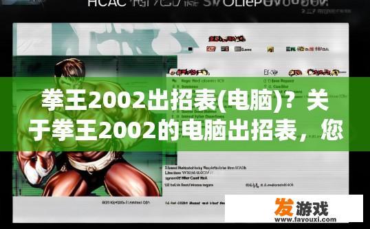 拳王2002出招表(电脑)？关于拳王2002的电脑出招表，您想了解哪些方面？