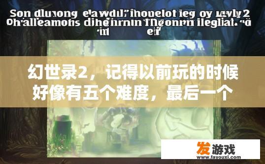 幻世录2，记得以前玩的时候好像有五个难度，最后一个难度很难打，现在怎么只有三个难度，很简单？幻世录2为何现在只有三个难度选项