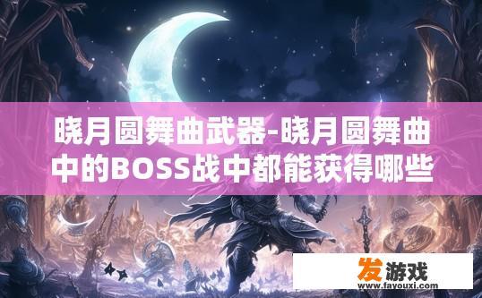 晓月圆舞曲武器-晓月圆舞曲中的BOSS战中都能获得哪些道具？晓月圆舞曲BOSS战道具一览疑问标题？