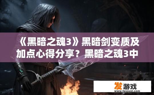 《黑暗之魂3》黑暗剑变质及加点心得分享？黑暗之魂3中如何提升黑暗剑的变质及加点心得分享疑问？