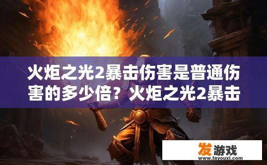 火炬之光2暴击伤害是普通伤害的多少倍？火炬之光2暴击伤害是普通伤害的多少倍是多少倍？