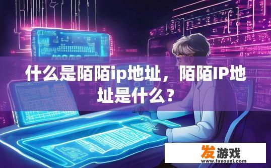 什么是陌陌ip地址，陌陌IP地址是什么？
