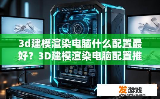 3d建模渲染电脑什么配置最好？3D建模渲染电脑配置推荐什么最合适？