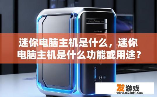 迷你电脑主机是什么，迷你电脑主机是什么功能或用途？