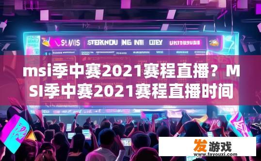 msi季中赛2021赛程直播？MSI季中赛2021赛程直播时间查询疑问标题，MSI季中赛2021赛程直播何时开始？