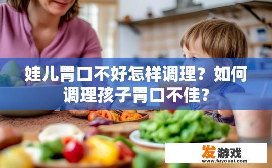 娃儿胃口不好怎样调理？如何调理孩子胃口不佳？