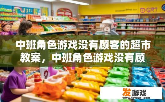 中班角色游戏没有顾客的超市教案，中班角色游戏没有顾客的超市教案中，是否有必要包含顾客环节？