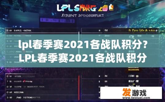 lpl春季赛2021各战队积分？LPL春季赛2021各战队积分情况疑问标题可以拟定为LPL春季赛各战队积分排名情况如何？