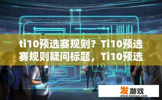 ti10预选赛规则？Ti10预选赛规则疑问标题，Ti10预选赛具体规则是什么？