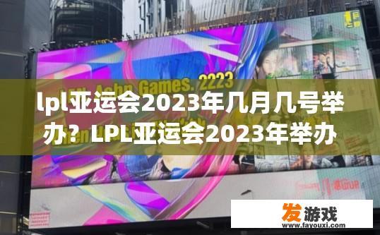 lpl亚运会2023年几月几号举办？LPL亚运会2023年举办时间疑问标题，LPL亚运会具体举办时间