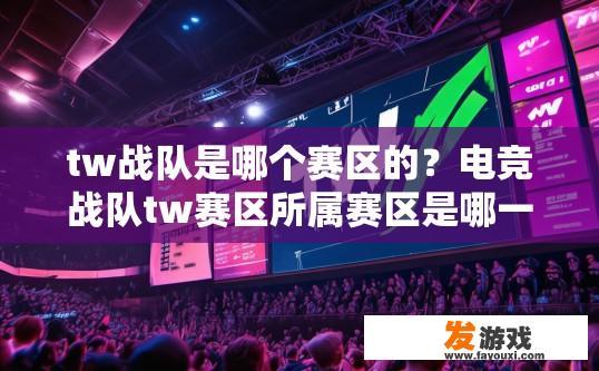 tw战队是哪个赛区的？电竞战队tw赛区所属赛区是哪一个，有哪些比赛信息可以查询吗？