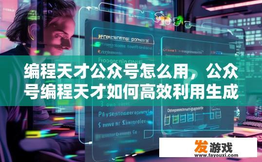 编程天才公众号怎么用，公众号编程天才如何高效利用生成疑问标题？