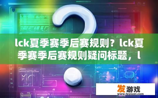 lck夏季赛季后赛规则？lck夏季赛季后赛规则疑问标题，lck夏季赛季后赛具体规则是什么？