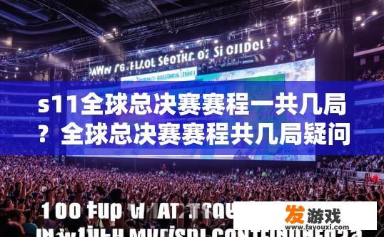 s11全球总决赛赛程一共几局？全球总决赛赛程共几局疑问的标题可以是s11全球总决赛赛程共几局局数确定了吗？