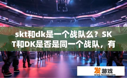 skt和dk是一个战队么？SKT和DK是否是同一个战队，有什么疑问？