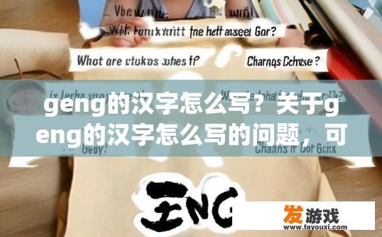 geng的汉字怎么写？关于geng的汉字怎么写的问题，可以生成哪些疑问标题？