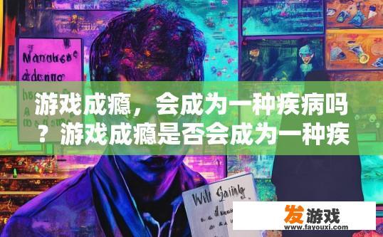 游戏成瘾，会成为一种疾病吗？游戏成瘾是否会成为一种疾病疑问的标题可以是，游戏成瘾是否会成为一种疾病状态？