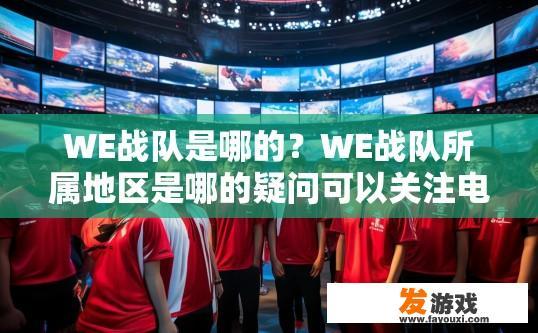 WE战队是哪的？WE战队所属地区是哪的疑问可以关注电竞圈资讯。