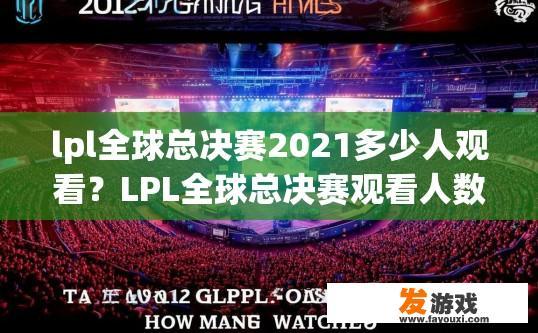 lpl全球总决赛2021多少人观看？LPL全球总决赛观看人数较多的时间点有哪些疑问标题可以提供？