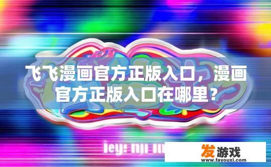 飞飞漫画官方正版入口，漫画官方正版入口在哪里？