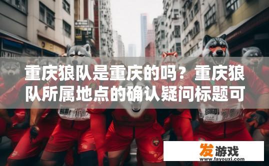 重庆狼队是重庆的吗？重庆狼队所属地点的确认疑问标题可以怎么起？