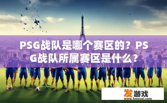 PSG战队是哪个赛区的？PSG战队所属赛区是什么？