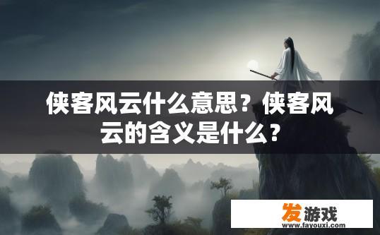 侠客风云什么意思？侠客风云的含义是什么？