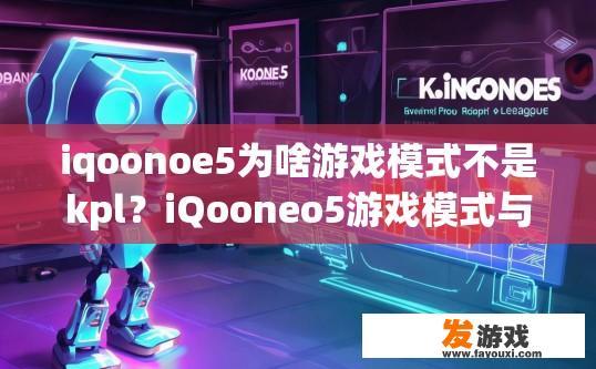 iqoonoe5为啥游戏模式不是kpl？iQooneo5游戏模式与KPL的关系是什么？