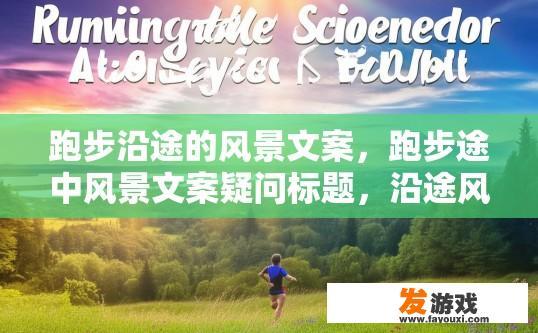 跑步沿途的风景文案，跑步途中风景文案疑问标题，沿途风景如何描绘？