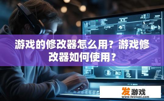 游戏的修改器怎么用？游戏修改器如何使用？