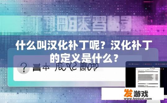 什么叫汉化补丁呢？汉化补丁的定义是什么？