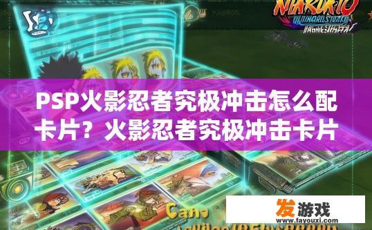 PSP火影忍者究极冲击怎么配卡片？火影忍者究极冲击卡片搭配方法疑问标题，如何快速获取和搭配卡片？