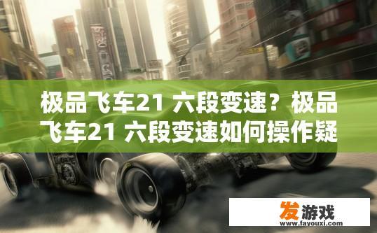 极品飞车21 六段变速？极品飞车21 六段变速如何操作疑问标题
