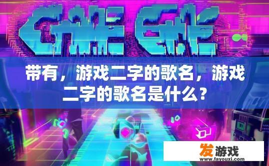 带有，游戏二字的歌名，游戏二字的歌名是什么？