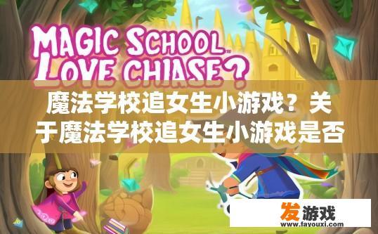 魔法学校追女生小游戏？关于魔法学校追女生小游戏是否有趣疑问的标题可以是，魔法学校追女生小游戏体验如何？