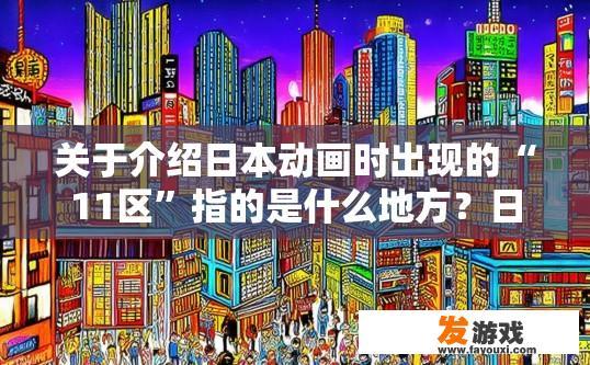 关于介绍日本动画时出现的“11区”指的是什么地方？日本动画中11区代表的是哪些地区？