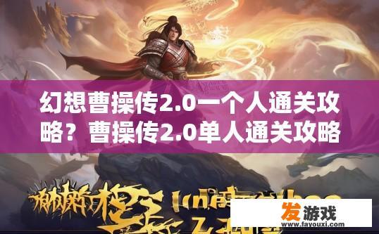 幻想曹操传2.0一个人通关攻略？曹操传2.0单人通关攻略疑问，如何快速通关？