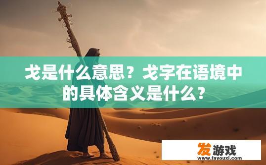 戈是什么意思？戈字在语境中的具体含义是什么？