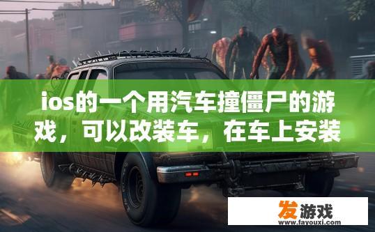 ios的一个用汽车撞僵尸的游戏，可以改装车，在车上安装刺或者机枪之类？iOS游戏汽车撞僵尸是否可以改装车辆并安装刺或机枪？