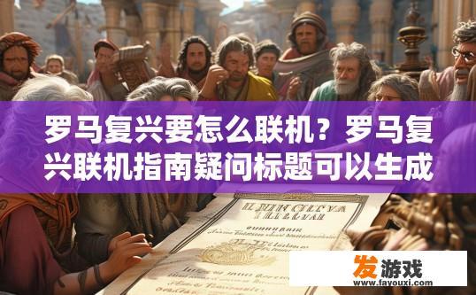 罗马复兴要怎么联机？罗马复兴联机指南疑问标题可以生成吗？