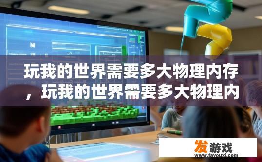玩我的世界需要多大物理内存，玩我的世界需要多大物理内存多少G合适相关疑问解答？