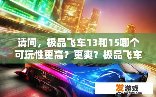 请问，极品飞车13和15哪个可玩性更高？更爽？极品飞车13和极品飞车15哪个更值得一玩？