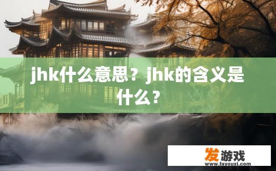 jhk什么意思？jhk的含义是什么？