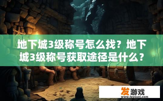 地下城3级称号怎么找？地下城3级称号获取途径是什么？