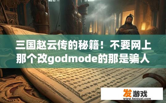 三国赵云传的秘籍！不要网上那个改godmode的那是骗人的？三国赵云传秘籍，如何获取真正的赵云传游戏秘籍？