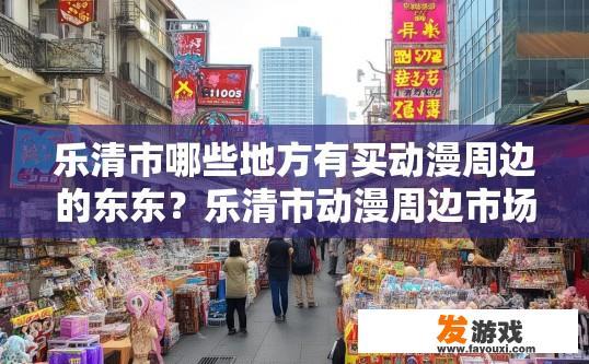 乐清市哪些地方有买动漫周边的东东？乐清市动漫周边市场有哪些地方可以购买？