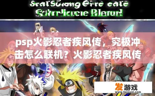 psp火影忍者疾风传，究极冲击怎么联机？火影忍者疾风传联机游戏攻略疑问标题，如何进行火影忍者疾风传联机游戏？