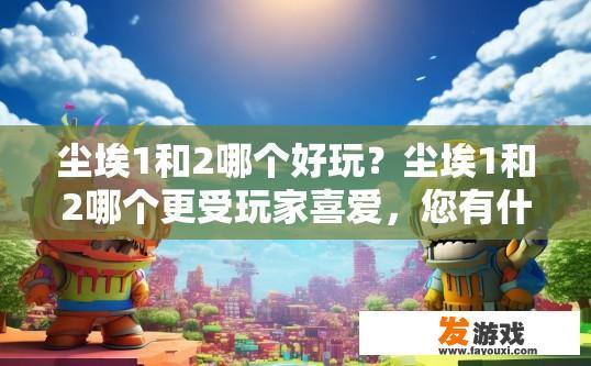 尘埃1和2哪个好玩？尘埃1和2哪个更受玩家喜爱，您有什么疑问吗？