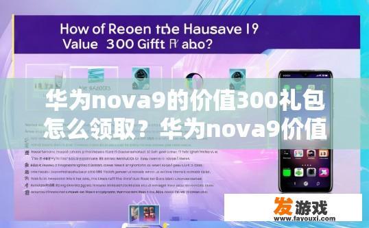 华为nova9的价值300礼包怎么领取？华为nova9价值300礼包领取方式是什么？