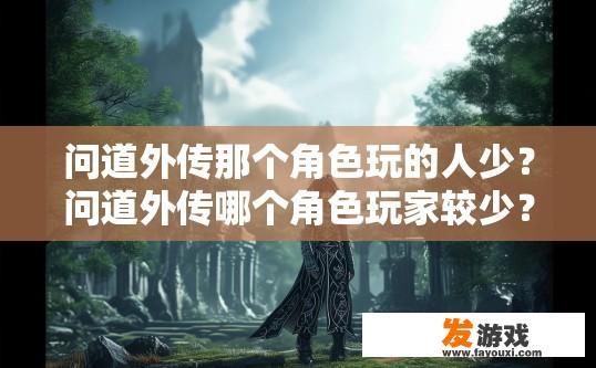 问道外传那个角色玩的人少？问道外传哪个角色玩家较少？